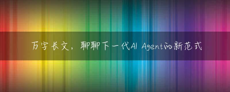 万字长文，聊聊下一代AI Agent的新范式