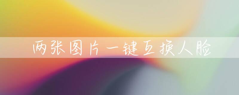 两张图片一键互换人脸
