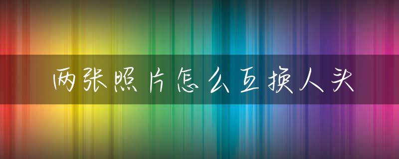 两张照片怎么互换人头