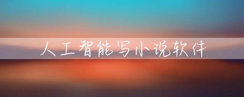 人工智能写小说软件