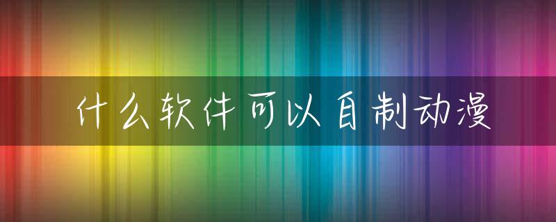 什么软件可以自制动漫