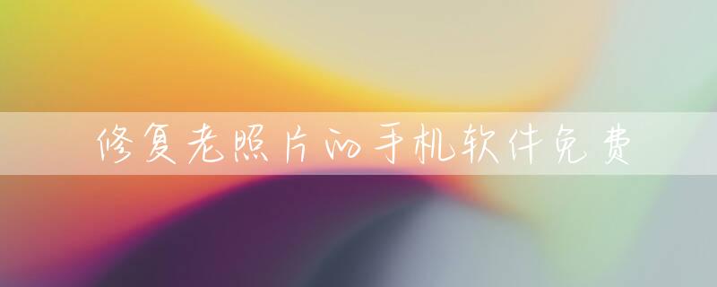 修复老照片的手机软件免费