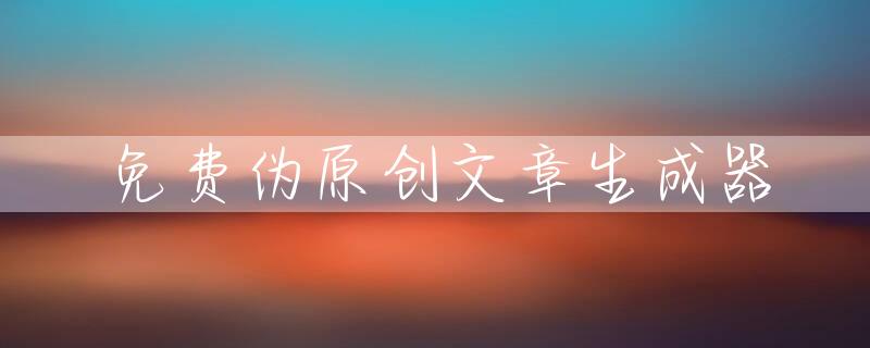 免费伪原创文章生成器