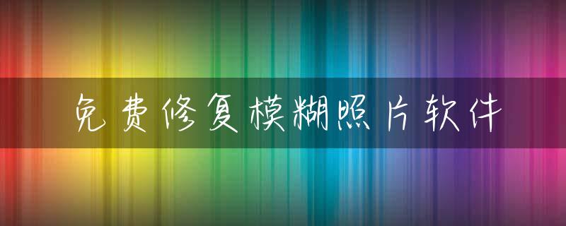 免费修复模糊照片软件