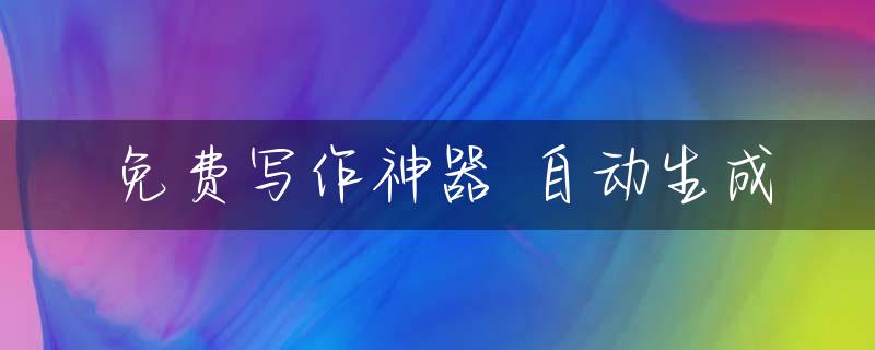 免费写作神器 自动生成