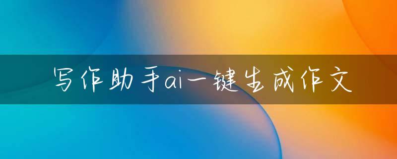 写作助手ai一键生成作文