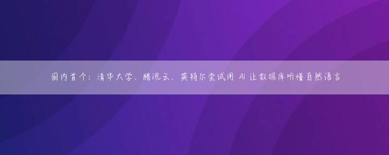 国内首个：清华大学、腾讯云、英特尔尝试用 AI 让数据库听懂自然语言
