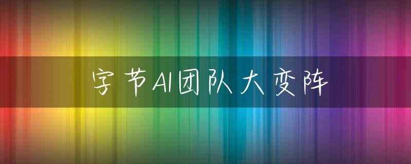 字节AI团队大变阵