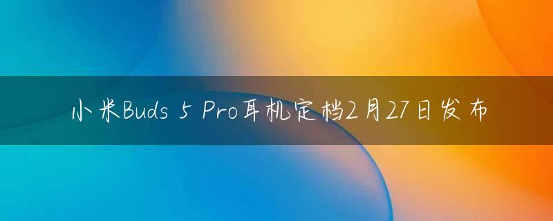 小米Buds 5 Pro耳机定档2月27日发布