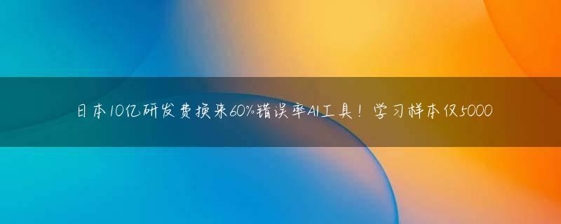 日本10亿研发费换来60%错误率AI工具！学习样本仅5000