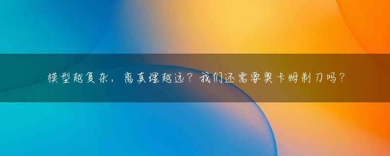 模型越复杂，离真理越远？我们还需要奥卡姆剃刀吗？