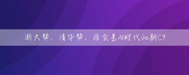 浙大帮、清华帮，谁会是AI时代的新C9