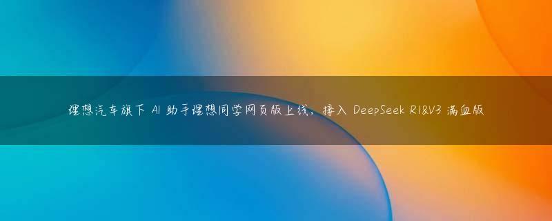 理想汽车旗下 AI 助手理想同学网页版上线，接入 DeepSeek R1&V3 满血版