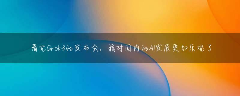 看完Grok3的发布会，我对国内的AI发展更加乐观了