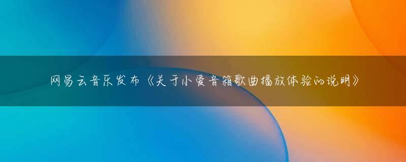 网易云音乐发布《关于小爱音箱歌曲播放体验的说明》
