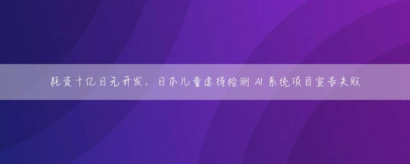 耗资十亿日元开发，日本儿童虐待检测 AI 系统项目宣告失败