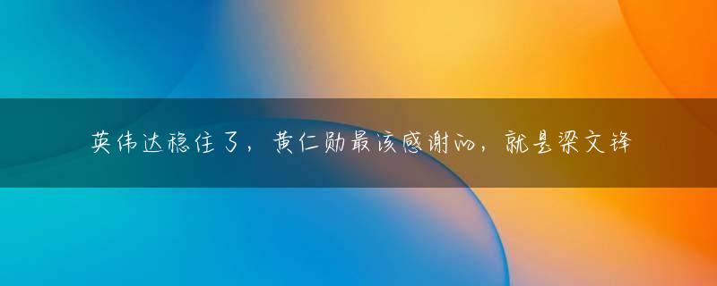 英伟达稳住了，黄仁勋最该感谢的，就是梁文锋