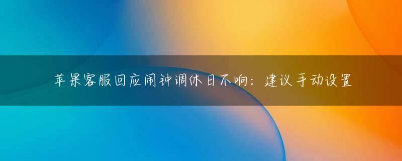 苹果客服回应闹钟调休日不响：建议手动设置