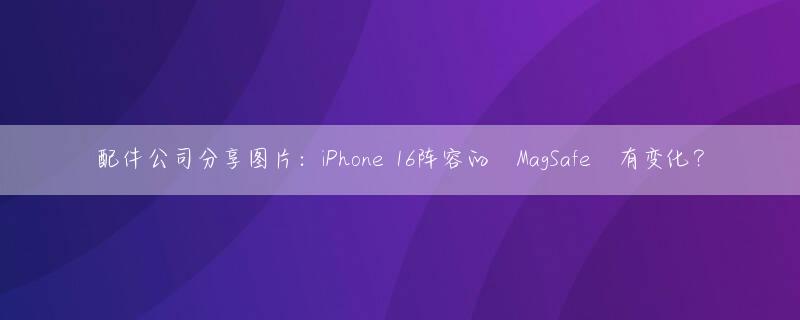 配件公司分享图片：iPhone 16阵容的‌MagSafe‌有变化？