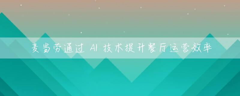 麦当劳通过 AI 技术提升餐厅运营效率