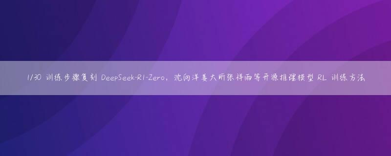 1/30 训练步骤复刻 DeepSeek-R1-Zero，沈向洋姜大昕张祥雨等开源推理模型 RL 训练方法