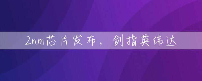 2nm芯片发布，剑指英伟达
