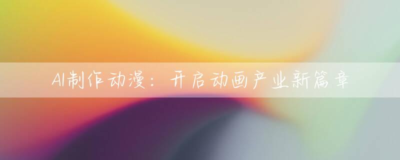 AI制作动漫：开启动画产业新篇章