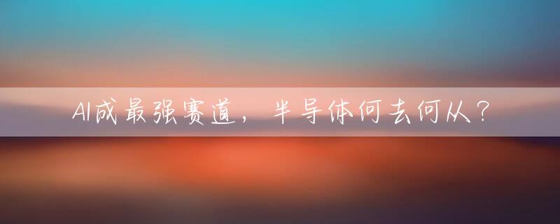 AI成最强赛道，半导体何去何从？