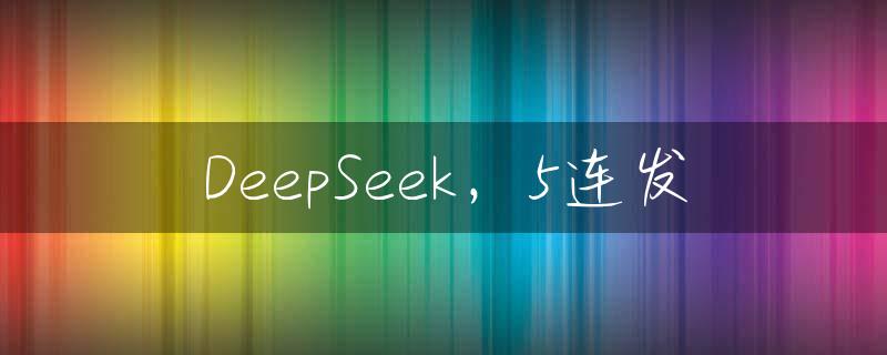 DeepSeek，5连发