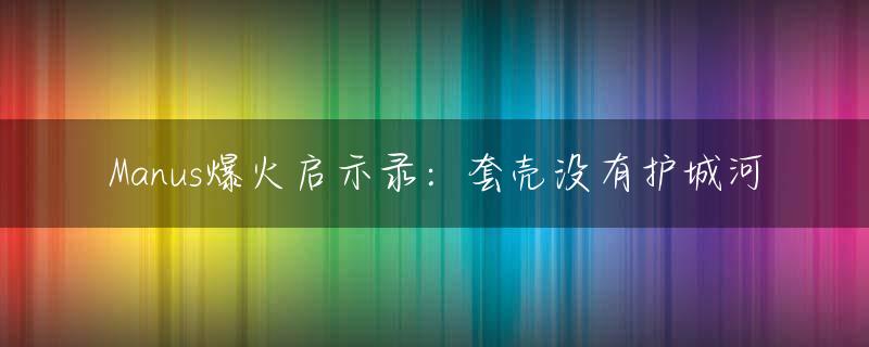 Manus爆火启示录：套壳没有护城河