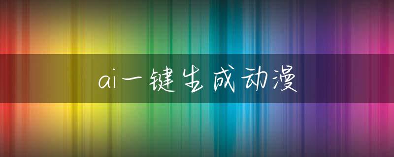 ai一键生成动漫