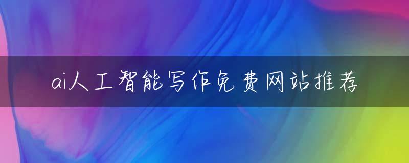 ai人工智能写作免费网站推荐