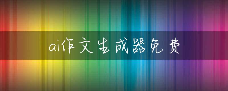 ai作文生成器免费