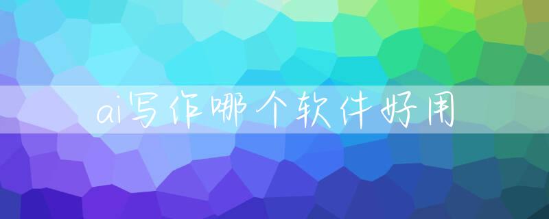 ai写作哪个软件好用