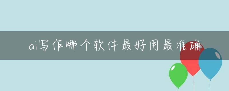 ai写作哪个软件最好用最准确