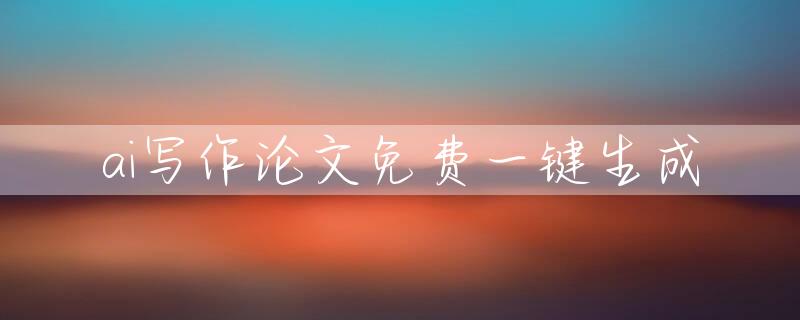 ai写作论文免费一键生成