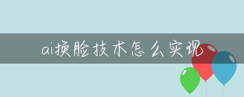 ai换脸技术怎么实现