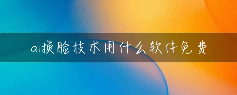 ai换脸技术用什么软件免费