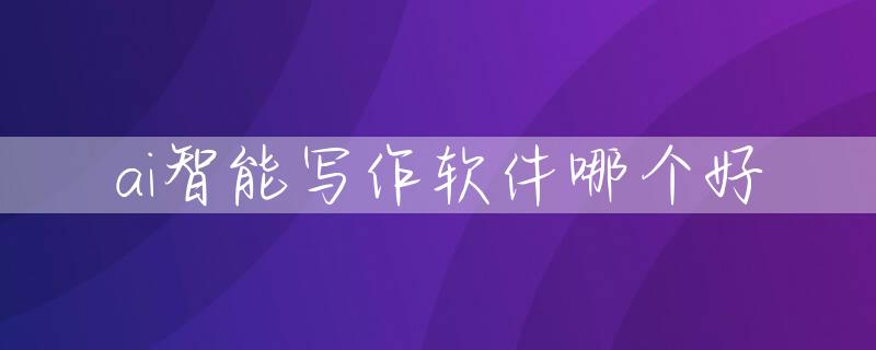 ai智能写作软件哪个好