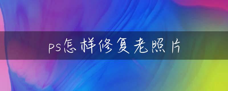 ps怎样修复老照片